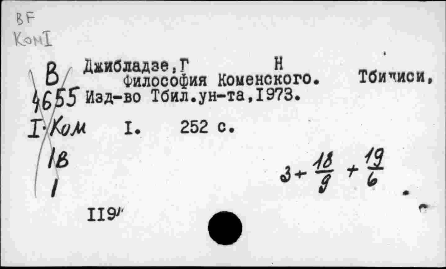 ﻿К.ом1
f Джибладзе,Г	Н
Философия Коменского.
5* Изд-во Тбил.ун-та,1973.
М I. 252 с.
Тбилиси,
II97'
